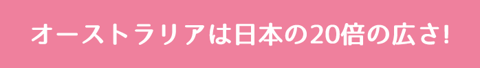 オーストラリアは日本の20倍の広さ